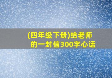 (四年级下册)给老师的一封信300字心话