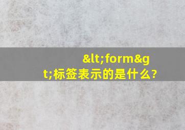 <form>标签表示的是什么?