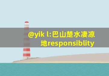 @yik l:巴山楚水凄凉地responsiblity