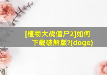 [植物大战僵尸2]如何下载破解版?(doge)