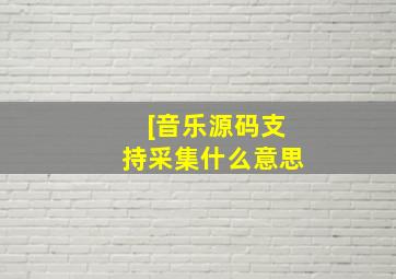 [音乐源码支持采集什么意思