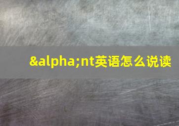 αnt英语怎么说读