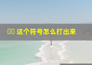 ᥫᩣ 这个符号怎么打出来