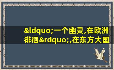 “一个幽灵,在欧洲徘徊”,在东方大国定居了!