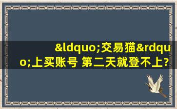 “交易猫”上买账号 第二天就登不上?