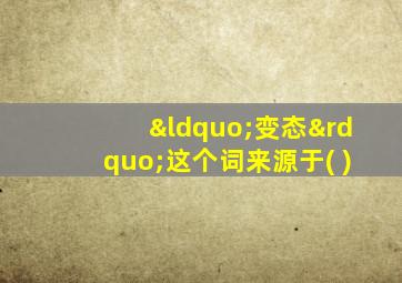 “变态”这个词来源于( )