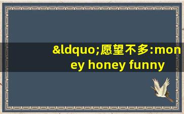 “愿望不多:money honey funny 就足够”