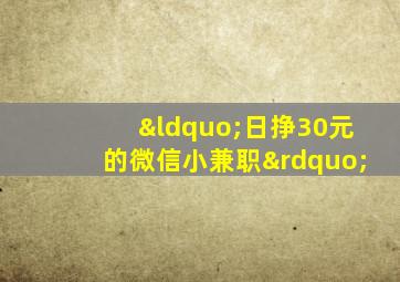 “日挣30元的微信小兼职”