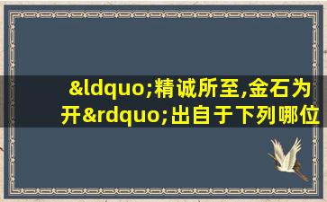 “精诚所至,金石为开”出自于下列哪位思想 家?()