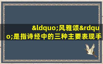 “风雅颂”是指诗经中的三种主要表现手法