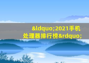 “2021手机处理器排行榜”