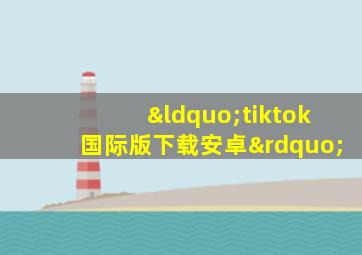 “tiktok国际版下载安卓”