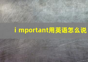 ⅰmportant用英语怎么说