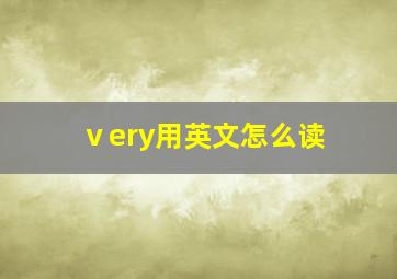 ⅴery用英文怎么读