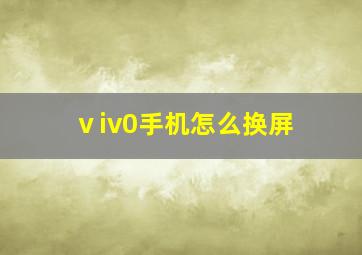 ⅴiv0手机怎么换屏