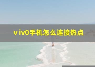 ⅴiv0手机怎么连接热点