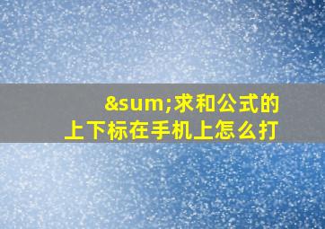 ∑求和公式的上下标在手机上怎么打