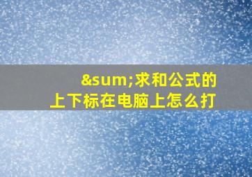 ∑求和公式的上下标在电脑上怎么打