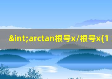 ∫arctan根号x/根号x(1+x) dx