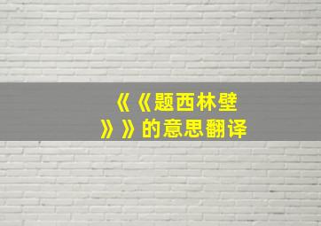 《《题西林壁》》的意思翻译