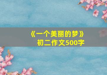 《一个美丽的梦》初二作文500字