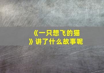 《一只想飞的猫》讲了什么故事呢