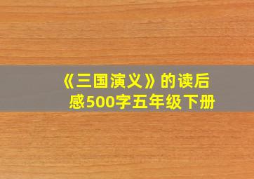 《三国演义》的读后感500字五年级下册