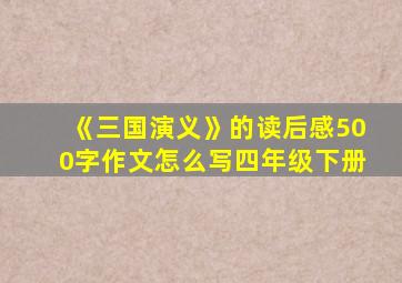 《三国演义》的读后感500字作文怎么写四年级下册