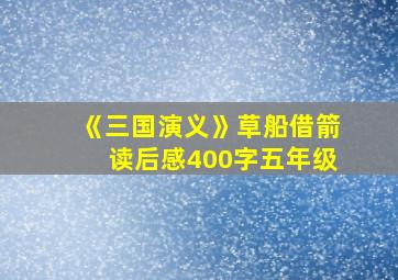 《三国演义》草船借箭读后感400字五年级