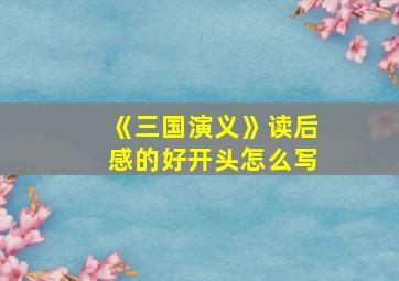 《三国演义》读后感的好开头怎么写