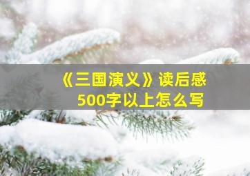 《三国演义》读后感500字以上怎么写