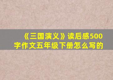 《三国演义》读后感500字作文五年级下册怎么写的