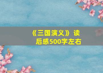 《三国演义》 读后感500字左右