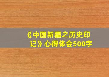 《中国新疆之历史印记》心得体会500字