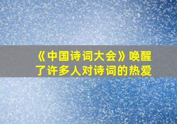 《中国诗词大会》唤醒了许多人对诗词的热爱