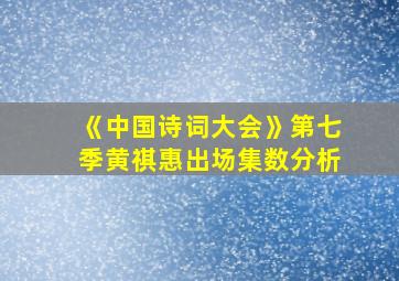 《中国诗词大会》第七季黄祺惠出场集数分析