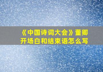 《中国诗词大会》董卿开场白和结束语怎么写