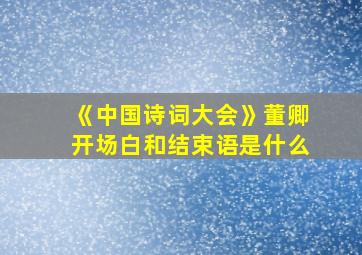 《中国诗词大会》董卿开场白和结束语是什么