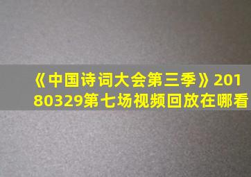 《中国诗词大会第三季》20180329第七场视频回放在哪看