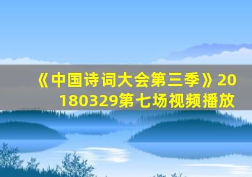 《中国诗词大会第三季》20180329第七场视频播放