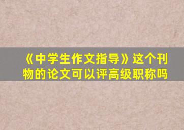 《中学生作文指导》这个刊物的论文可以评高级职称吗