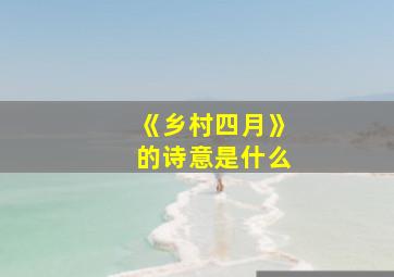 《乡村四月》的诗意是什么