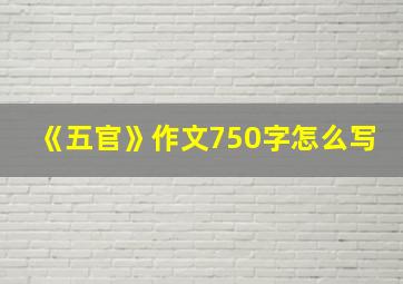 《五官》作文750字怎么写