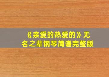 《亲爱的热爱的》无名之辈钢琴简谱完整版