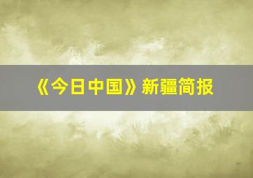 《今日中国》新疆简报