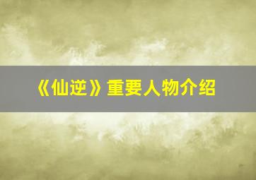 《仙逆》重要人物介绍