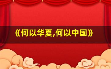 《何以华夏,何以中国》