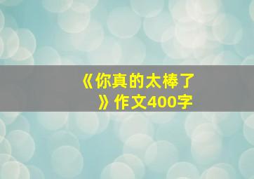 《你真的太棒了》作文400字