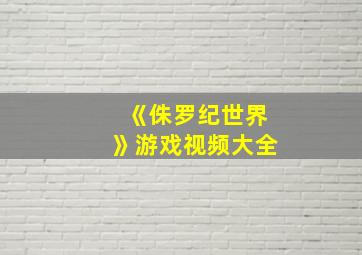 《侏罗纪世界》游戏视频大全