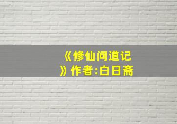 《修仙问道记》作者:白日斋